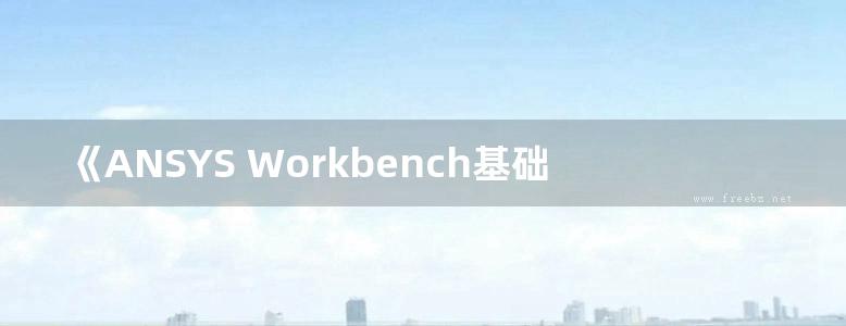 《ANSYS Workbench基础教程与实例详解（第2版）》蒲广益